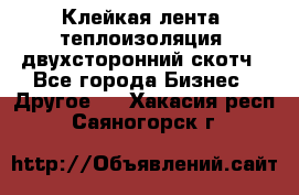 Клейкая лента, теплоизоляция, двухсторонний скотч - Все города Бизнес » Другое   . Хакасия респ.,Саяногорск г.